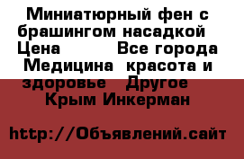 Миниатюрный фен с брашингом насадкой › Цена ­ 210 - Все города Медицина, красота и здоровье » Другое   . Крым,Инкерман